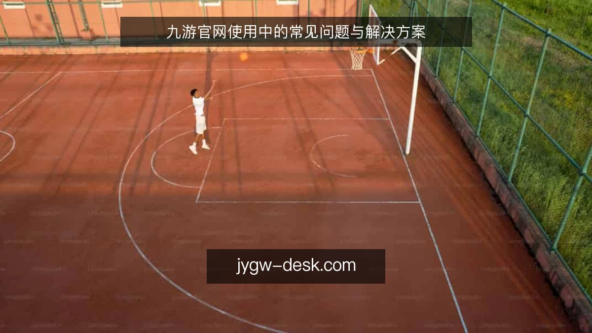 九游官网使用中的常见问题与解决方案