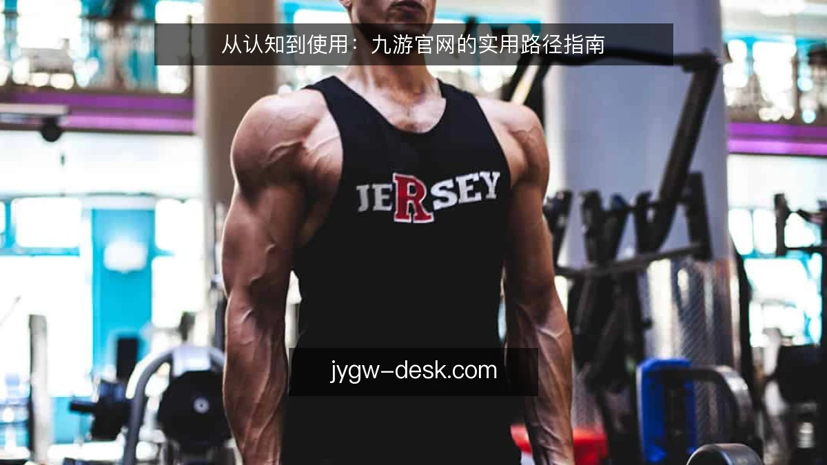 从认知到使用：九游官网的实用路径指南
