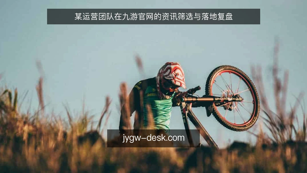 某运营团队在九游官网的资讯筛选与落地复盘