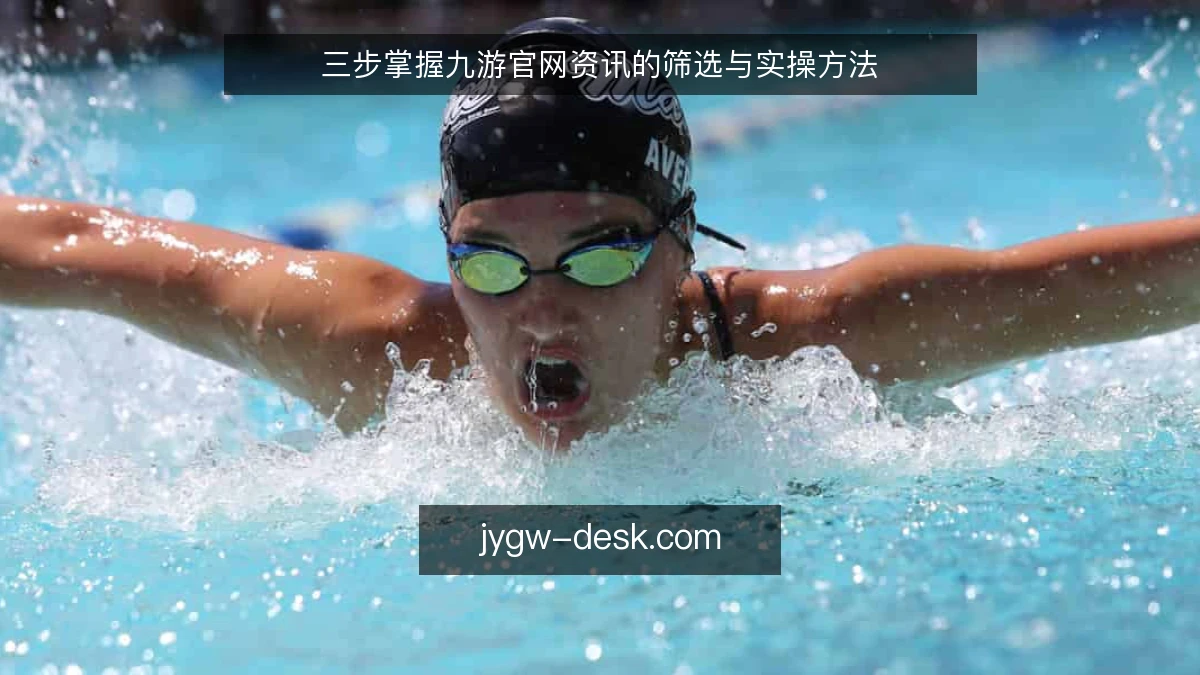 三步掌握九游官网资讯的筛选与实操方法