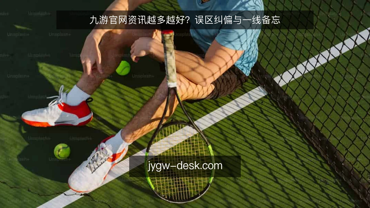 九游官网资讯越多越好？误区纠偏与一线备忘