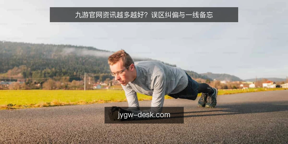 九游官网资讯越多越好？误区纠偏与一线备忘 — 误区：九游官网资讯越多越好？ 配图