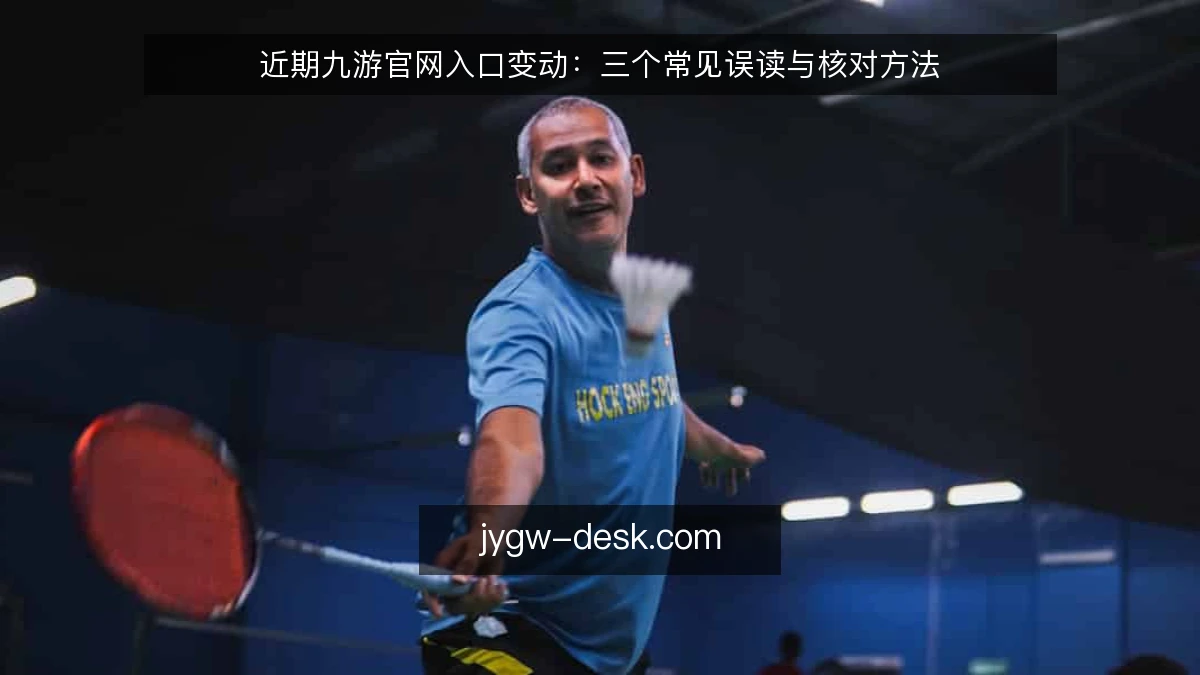 近期九游官网入口变动：三个常见误读与核对方法