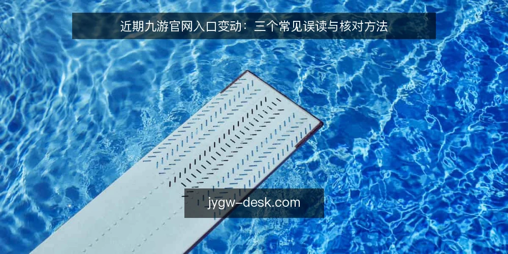 近期九游官网入口变动：三个常见误读与核对方法 — 近期九游官网入口变动观察 配图