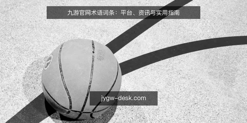 九游官网术语词条：平台、资讯与实用指南 — 信号观察：识别九游官网相关术语 配图