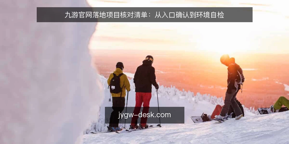 九游官网落地项目核对清单:从入口确认到环境自检 — 为何现在需要做一次九游官网核对 配图
