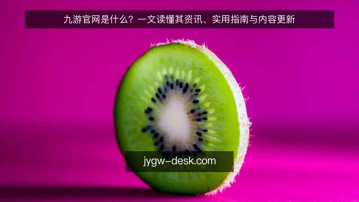 九游官网是什么？一文读懂其资讯、实用指南与内容更新