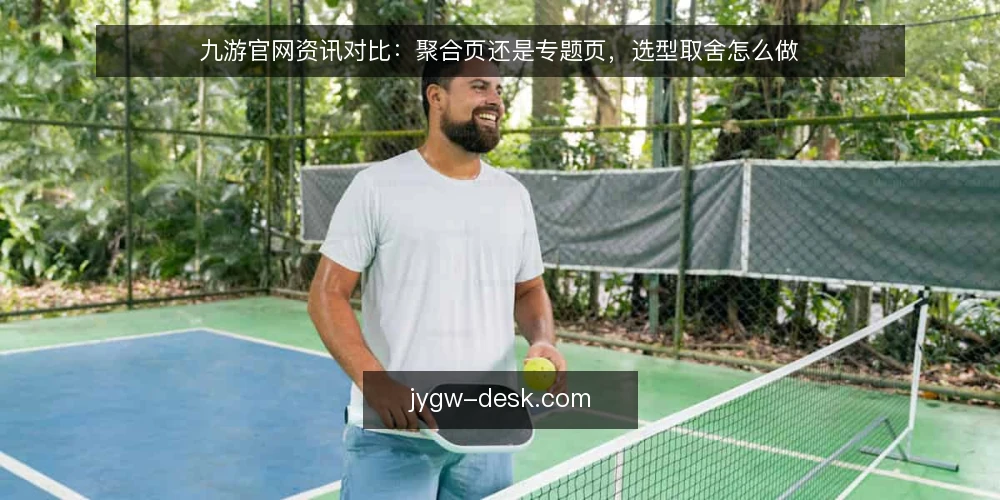 九游官网资讯对比:聚合页还是专题页,选型取舍怎么做 — 先明确对比的输入与判定标准 配图