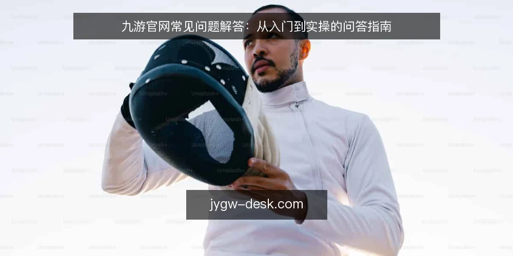 九游官网常见问题解答：从入门到实操的问答指南 — 开始前需要确认哪些信息？ 配图
