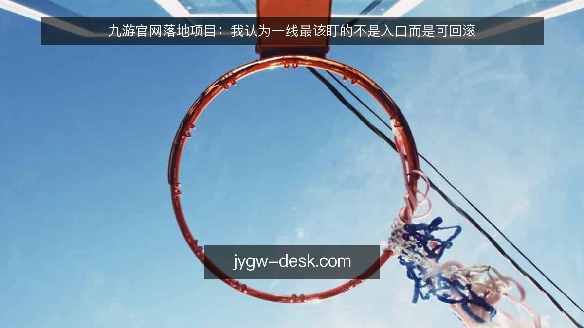 九游官网落地项目:我认为一线最该盯的不是入口而是可回滚