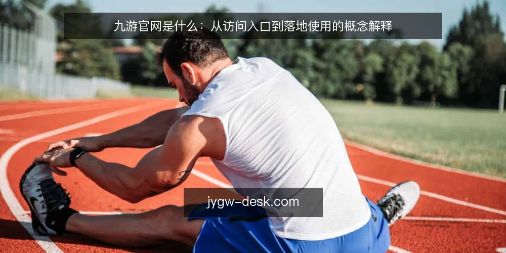 九游官网是什么:从访问入口到落地使用的概念解释 — 从一次打不开页面的困扰说起 配图