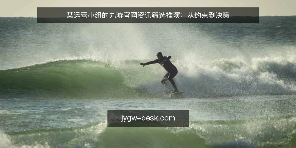 某运营小组的九游官网资讯筛选推演：从约束到决策 — 场景设定：某运营小组的资讯困境 配图