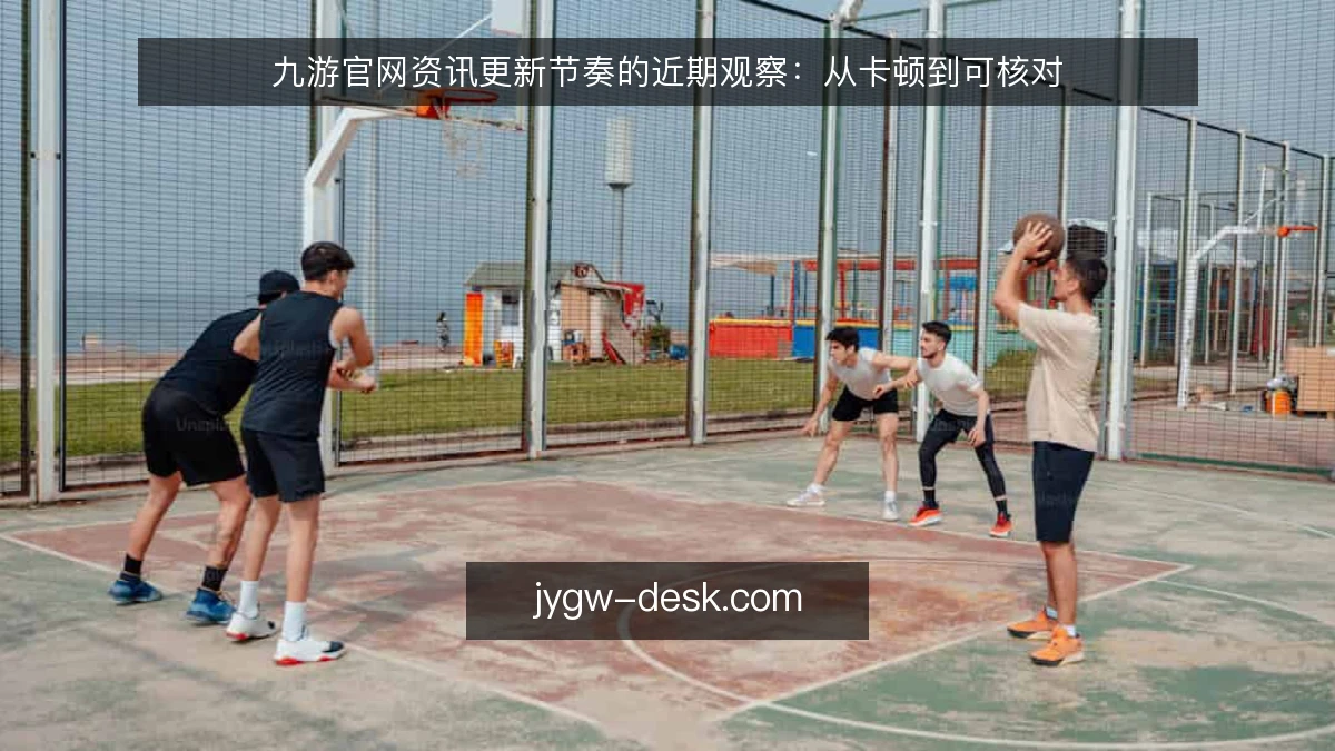 九游官网资讯更新节奏的近期观察：从卡顿到可核对
