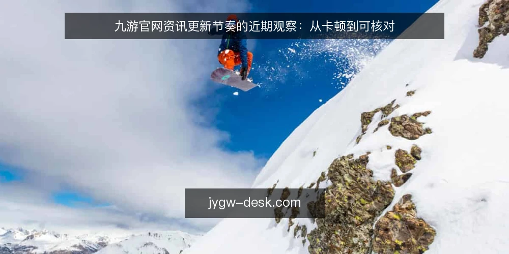九游官网资讯更新节奏的近期观察：从卡顿到可核对 — 近期更新节奏的现场感 配图