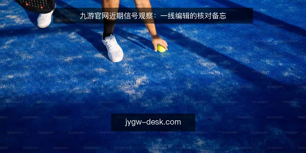九游官网近期信号观察:一线编辑的核对备忘 — 近期值得盯住的信号 配图