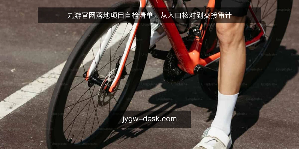 九游官网落地项目自检清单:从入口核对到交接审计 — 为什么现在需要做一次落地审计 配图