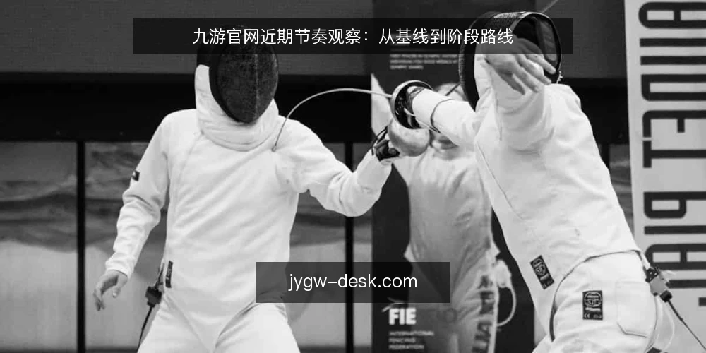 九游官网近期节奏观察：从基线到阶段路线 — 先定基线：当前九游官网资讯的节奏现状 配图